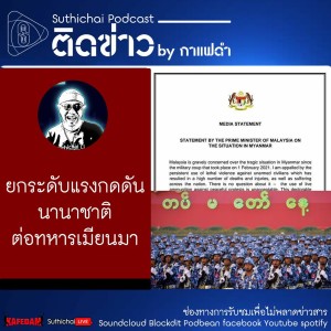 Suthichai Podcast ติดข่าว By กาแฟดำ ยกระดับแรงกดดันนานาชาติ ต่อทหารเมียนมา