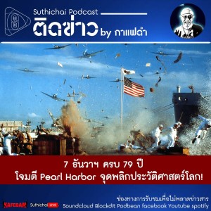 Suthichai Podcast ติดข่าว By กาแฟดำ 7 ธันวาฯ ครบ 79 ปี โจมตี Pearl Harbor จุดพลิกประวัติศาสตร์โลก!
