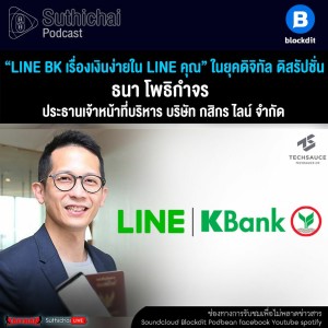 Suthichai Podcast “LINE BK เรื่องเงินง่ายใน LINE คุณ” ในยุคดิจิทัล ดิสรัปชั่น