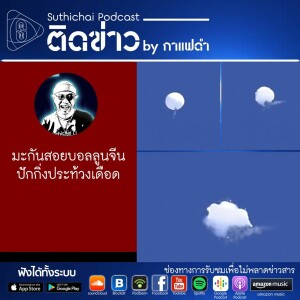 Suthichai Podcast มะกันสอยบอลลูนจีน ปักกิ่งประท้วงเดือด