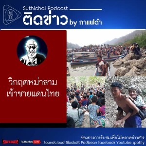 Suthichai Podcast ติดข่าว By กาแฟดำ วิกฤตพม่าลามเข้าชายแดนไทย