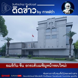Suthichai Podcast ติดข่าว By กาแฟดำ อเมริกัน - จีน ยกระดับเผชิญหน้ารอบใหม่!