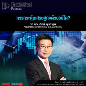 Suthichai Podcast ควรกระตุ้นเศรษฐกิจด้วยวิธีใด