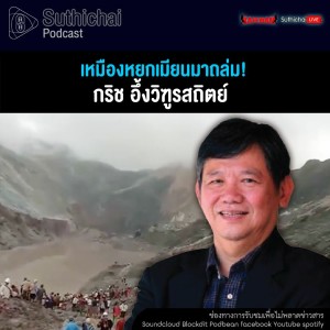 Suthichai Podcast เหมืองหยกเมียนมาถล่ม! กับ กริช อึ้งวิฑูรสถิตย์