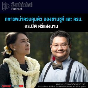 Suthichai Podcast ทหารพม่าควบคุมตัว อองซานซูจี และ ครม. กับ ดร.ปิติ ศรีแสงนาม