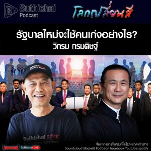 Suthichai Podcast โลกเปลี่ยนสี กับ วิกรม กรมดิษฐ์ รัฐบาลใหม่จะใช้คนเก่งอย่างไร