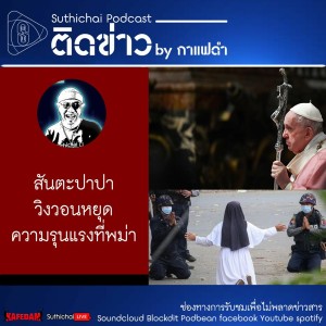 Suthichai Podcast ติดข่าว By กาแฟดำ สันตะปาปาวิงวอนหยุดความรุนแรงที่พม่า