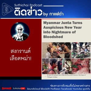 Suthichai Podcast ติดข่าว By กาแฟดำ สงกรานต์เลือดพม่า!