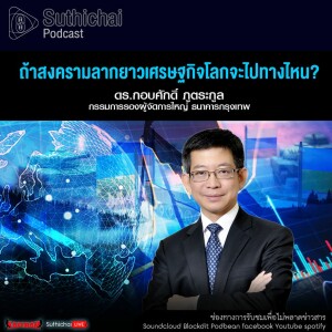 Suthichai Podcast ถ้าสงครามลากยาวเศรษฐกิจโลกจะไปทางไหน