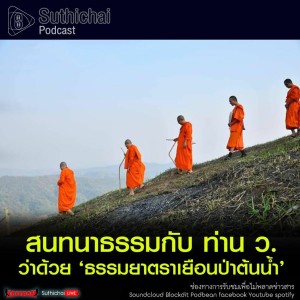Suthichai Podcast ธรรมยาตราเยือนป่าต้นน้ำ กับ พระเมธีวชิโรดม