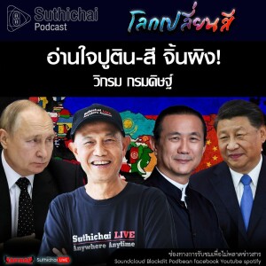 Suthichai Podcast โลกเปลี่ยนสี กับ วิกรม กรมดิษฐ์ อ่านใจปูติน - สี จิ้นผิง!