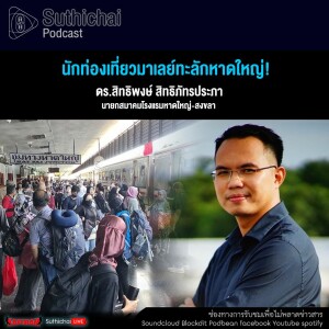 Suthichai Podcast นักท่องเที่ยวมาเลย์ทะลักหาดใหญ่!