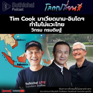 Suthichai Podcast โลกเปลี่ยนสี กับ วิกรม กรมดิษฐ์  Tim Cook มาเวียดนาม - อินโดฯ ทำไมไม่แวะไทย