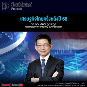 Suthichai Podcast เศรษฐกิจไทยครึ่งหลังปี 66