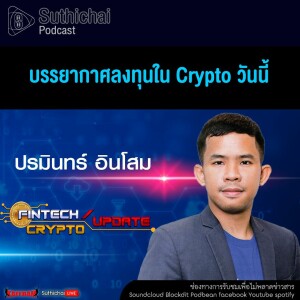 Suthichai Podcast FinTech Crypto Update บรรยากาศลงทุนใน Crypto วันนี้