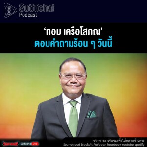 Suthichai Podcast ‘ทอม เครือโสภณ’ ตอบคำถามร้อน ๆ วันนี้