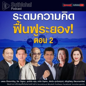 Suthichai Podcast ตั้งวงเสวนา ระดมความคิด ฟื้นฟูระยอง! ตอน 2