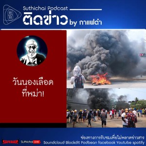 Suthichai Podcast ติดข่าว By กาแฟดำ วันนองเลือดที่พม่า!