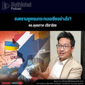 Suthichai Podcast สงครามยูเครนกระทบเอเชียอย่างไร