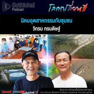 Suthichai Podcast โลกเปลี่ยนสีกับวิกรม กรมดิษฐ์  นิคมอุตสาหกรรมกับชุมชน