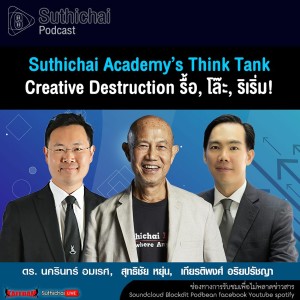 Suthichai Podcast Suthichai Academy’s Think Tank Creative Destruction รื้อ, โล๊ะ, ริเริ่ม!