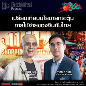 Suthichai Podcast เปรียบเทียบนโยบายกระตุ้นการใช้จ่ายของจีนกับไทย