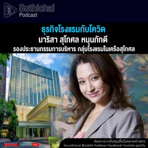 Suthichai Podcast ธุรกิจโรงแรมกับโควิด กับ มาริสา สุโกศล หนุนภักดี