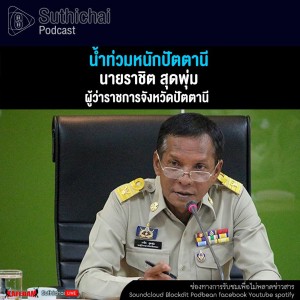 Suthichai Podcast น้ำท่วมหนักปัตตานี กับ นายราชิต สุดพุ่ม