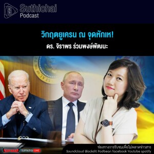 Suthichai Podcast วิกฤตยูเครน ณ จุดหักเห!