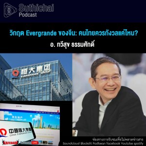 Suthichai Podcast วิกฤต Evergrande ของจีน: คนไทยควรกังวลแค่ไหน?