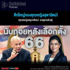 Suthichai Podcast ศึกใหญ่ของคุณหญิงสุดารัตน์!