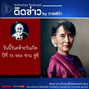Suthichai Podcast วันนี้วันคล้ายวันเกิดปีที่ 76 ออง ซาน ซูจี