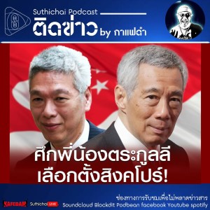 Suthichai Podcast ติดข่าว By กาแฟดำ ศึกพี่น้องตระกูลลี เลือกตั้งสิงคโปร์!