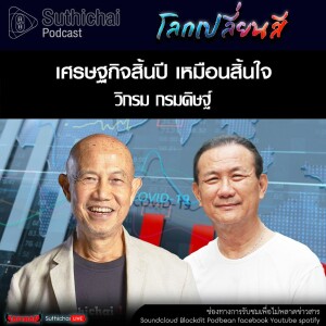 Suthichai Podcast โลกเปลี่ยนสี กับ วิกรม กรมดิษฐ์ เศรษฐกิจสิ้นปี เหมือนสิ้นใจ