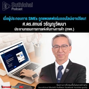 Suthichai Podcast เมื่อผู้ประกอบการ SMEs ถูกแพลตฟอร์มออนไลน์เอาเปรียบ!