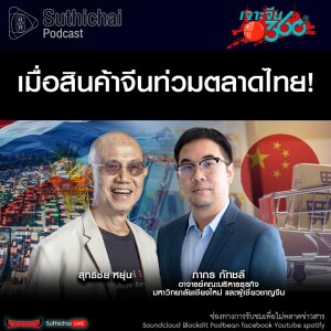 Suthichai Podcast เมื่อสินค้าจีนท่วมตลาดไทย!