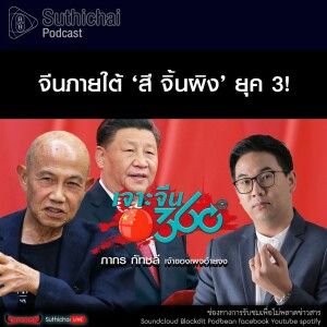 Suthichai Podcast จีนภายใต้ ‘สี จิ้นผิง’ ยุค 3!