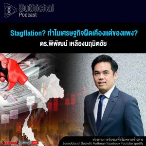 Suthichai Podcast Stagflation ทำไมเศรษฐกิจฝืดเคืองแต่ของแพง