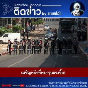 Suthichai Podcast ติดข่าว By กาแฟดำ เผชิญหน้าที่พม่ารุนแรงขึ้น!