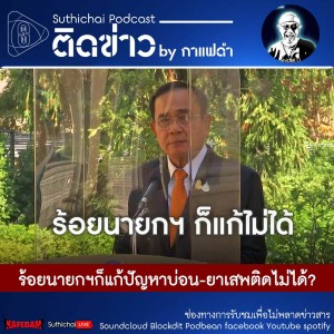 Suthichai Podcast ติดข่าว By กาแฟดำ ร้อยนายกฯก็แก้ปัญหาบ่อน - ยาเสพติดไม่ได้