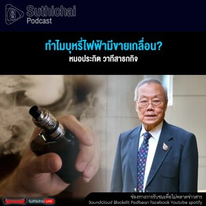 Suthichai Podcast ทำไมบุหรี่ไฟฟ้ามีขายเกลื่อน