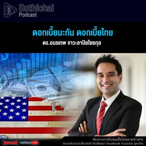 Suthichai Podcast ดอกเบี้ยมะกัน ดอกเบี้ยไทย