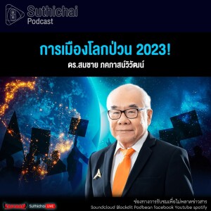 Suthichai Podcast การเมืองโลกป่วน 2023!