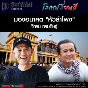 Suthichai Podcast โลกเปลี่ยนสี กับ วิกรม กรมดิษฐ์ มองอนาคต หัวลำโพง