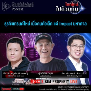 Suthichai Podcast โลกใหม่...ไปด้วยกัน ธุรกิจเทรนด์ใหม่ เมื่อคนตัวเล็ก แต่ Impact มหาศาล