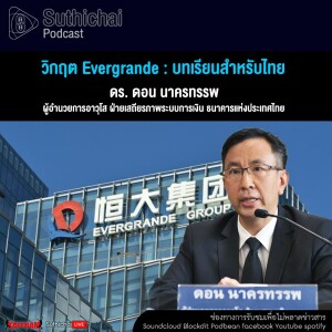Suthichai Podcast วิกฤต Evergrande บทเรียนสำหรับไทย