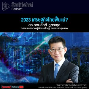 Suthichai Podcast 2023 เศรษฐกิจไทยฟื้นแน่