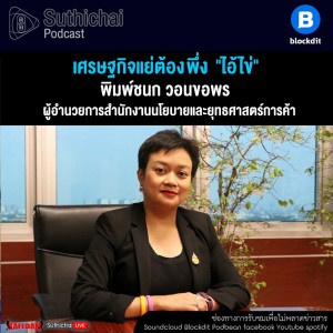 Suthichai Podcast เศรษฐกิจแย่ต้องพึ่ง "ไอ้ไข่" กับ พิมพ์ชนก วอนขอพร