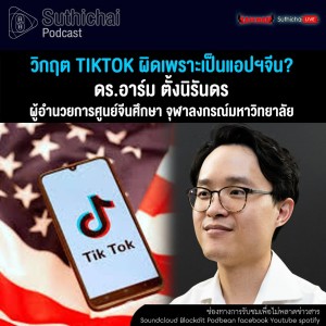 Suthichai Podcast วิกฤต TIKTOK ผิดเพราะเป็นแอปฯจีน กับ ดร.อาร์ม ตั้งนิรันดร