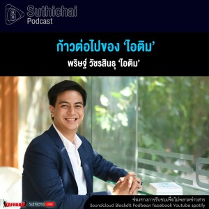 Suthichai Podcast ก้าวต่อไปของ ‘ไอติม’